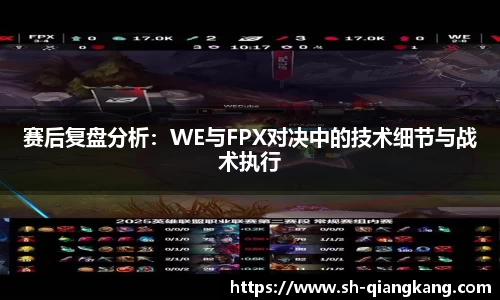 赛后复盘分析：WE与FPX对决中的技术细节与战术执行