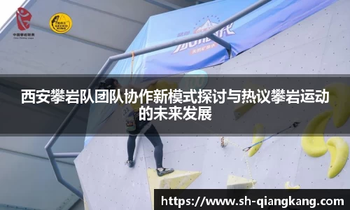 西安攀岩队团队协作新模式探讨与热议攀岩运动的未来发展