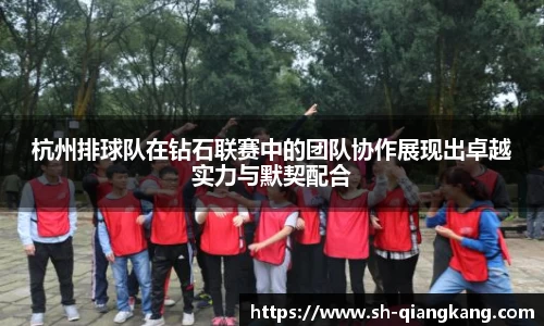 杭州排球队在钻石联赛中的团队协作展现出卓越实力与默契配合