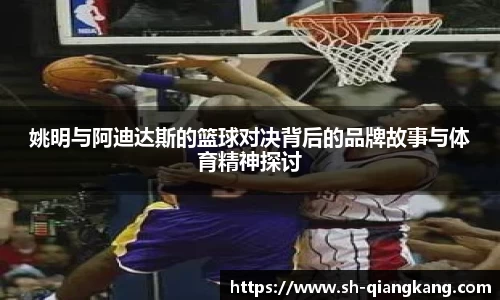 姚明与阿迪达斯的篮球对决背后的品牌故事与体育精神探讨