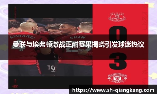 曼联与埃弗顿激战正酣赛果揭晓引发球迷热议