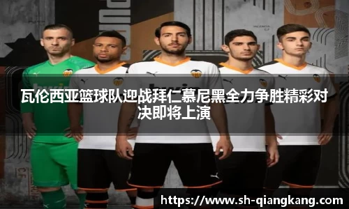 瓦伦西亚篮球队迎战拜仁慕尼黑全力争胜精彩对决即将上演