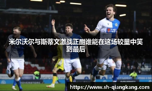 米尔沃尔与斯蒂文激战正酣谁能在这场较量中笑到最后