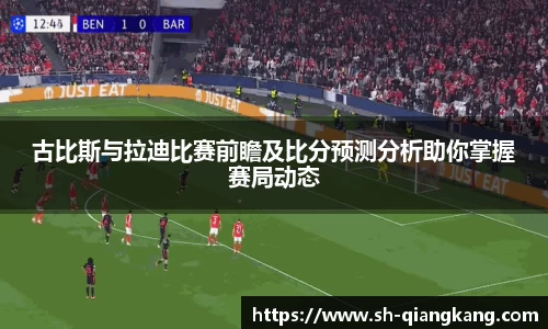 古比斯与拉迪比赛前瞻及比分预测分析助你掌握赛局动态
